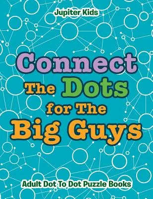 Spojuj tečky pro velké kluky: Knížky pro dospělé s puntíkovými skládačkami - Connect The Dots for The Big Guys: Adult Dot To Dot Puzzle Books