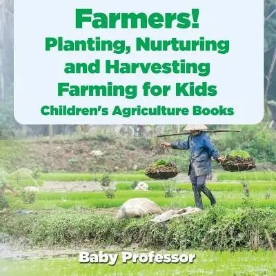 Farmáři! Sázení, péče a sklizeň, zemědělství pro děti - Zemědělské knihy pro děti - Farmers! Planting, Nurturing and Harvesting, Farming for Kids - Children's Agriculture Books