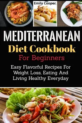 Kuchařka středomořské diety pro začátečníky: Snadné a chutné recepty pro hubnutí, každodenní zdravou výživu a život - Mediterranean Diet Cookbook For Beginners: Easy Flavorful Recipes For Weight Loss, Eating And Living Healthy Everyday