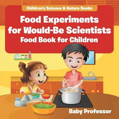 Experimenty s potravinami pro budoucí vědce: Kniha o jídle pro děti - Přírodovědné a přírodopisné knihy pro děti - Food Experiments for Would-Be Scientists: Food Book for Children - Children's Science & Nature Books