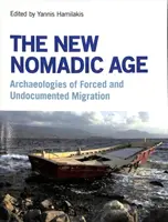 Nový nomádský věk: Archeologie nucené a nedokumentované migrace: nová nomádská doba: archeologie nucené a nedokumentované migrace - The New Nomadic Age: Archaeologies of Forced and Undocumented Migration
