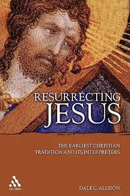 Vzkříšení Ježíše: Nejstarší křesťanská tradice a její vykladači. - Resurrecting Jesus: The Earliest Christian Tradition and Its Interpreters