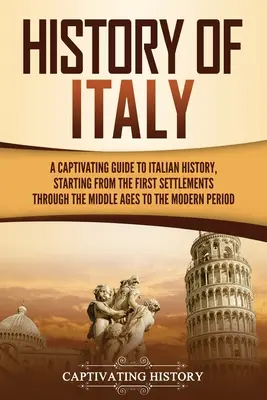 Dějiny Itálie: Dějiny Itálie: Poutavý průvodce italskými dějinami od prvního osídlení přes středověk až po moderní dobu. - History of Italy: A Captivating Guide to Italian History, Starting from the First Settlements through the Middle Ages to the Modern Peri