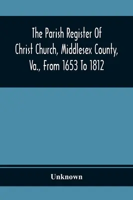 The Parish Register of Christ Church, Middlesex County, Va., From 1653 To 1812 (Farní rejstřík Christ Church, Middlesex County, Va., od roku 1653 do roku 1812) - The Parish Register Of Christ Church, Middlesex County, Va., From 1653 To 1812