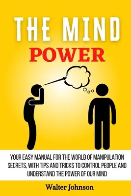 Síla mysli: Váš jednoduchý manuál pro svět tajemství manipulace, s tipy a triky, jak ovládat lidi a pochopit moc - The Mind Power: Your Easy Manual For The World of Manipulation Secrets, With Tips and Tricks To Control People And Understand the Powe