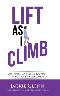 Lift as I Climb: Cesta přistěhovalkyně korporátní Amerikou - Lift as I Climb: An Immigrant Girl's Journey Through Corporate America