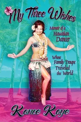 Moje tři přání: Vzpomínky havajské tanečnice, jejíž rodinná skupina procestovala svět - My Three Wishes: Memoir of a Hawaiian Dancer Whose Family Troupe Traveled The World