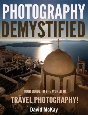 Demystifikovaná fotografie: Průvodce světem cestovní fotografie - Photography Demystified: Your Guide to the World of Travel Photography