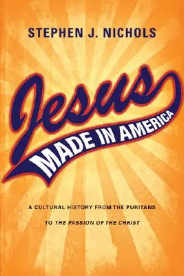 Ježíš Made in America: Vydání: Amerika v Americe: kulturní dějiny od puritánů po Umučení Krista. - Jesus Made in America: A Cultural History from the Puritans to The Passion of the Christ