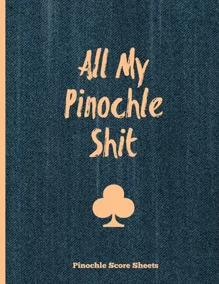 Pinochle Score Sheets, All My Pinochle Shit: Deník, zápisník, skóre, rodinný herní večer, zápisník, deník. - Pinochle Score Sheets, All My Pinochle Shit: Keep Track Of Playing Games & Scores, Scoring Card, Family Game Night, Notebook, Journal