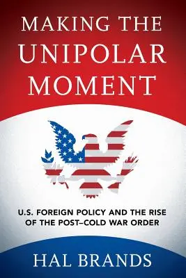 Vytváření unipolárního okamžiku: Moment unipolarismu: Zahraniční politika USA a vzestup řádu po studené válce. - Making the Unipolar Moment: U.S. Foreign Policy and the Rise of the Post-Cold War Order