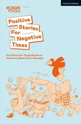 Pozitivní příběhy pro negativní časy: Pět her pro mladé lidi, které mohou hrát v reálném životě nebo na dálku - Positive Stories For Negative Times: Five Plays For Young People to Perform in Real Life or Remotely