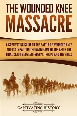 Masakr ve Wounded Knee: Masakr u Wounded Knee: Poutavý průvodce bitvou u Wounded Knee a jejími dopady na původní obyvatele Ameriky po posledním střetu mezi nimi - The Wounded Knee Massacre: A Captivating Guide to the Battle of Wounded Knee and Its Impact on the Native Americans after the Final Clash between