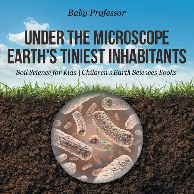 Pod mikroskopem: Nejmenší obyvatelé Země - Nauka o půdě pro děti - Dětské knihy o Zemi. - Under the Microscope: Earth's Tiniest Inhabitants - Soil Science for Kids - Children's Earth Sciences Books