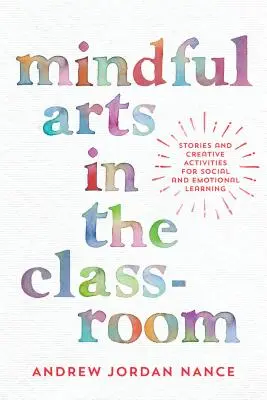 Uvědomělé umění ve třídě: Příběhy a tvůrčí aktivity pro sociální a emocionální učení - Mindful Arts in the Classroom: Stories and Creative Activities for Social and Emotional Learning