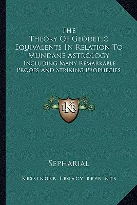 Teorie geodetických ekvivalentů ve vztahu k mundánní astrologii: Včetně mnoha pozoruhodných důkazů a pozoruhodných proroctví - The Theory Of Geodetic Equivalents In Relation To Mundane Astrology: Including Many Remarkable Proofs And Striking Prophecies