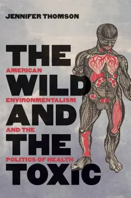 The Wild and the Toxic: American Environmentalism and Politics of Health (Americký environmentalismus a politika zdraví) - The Wild and the Toxic: American Environmentalism and the Politics of Health