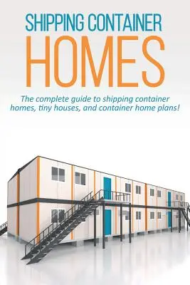 Domy z přepravních kontejnerů: Kompletní průvodce po domech z přepravních kontejnerů, malých domech a plánech kontejnerových domů! - Shipping Container Homes: The complete guide to shipping container homes, tiny houses, and container home plans!