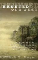 Strašidelný starý Západ: Přízrační kovbojové, duchy naplněné salóny, tajemné důlní tábory a přízrační indiáni. - Haunted Old West: Phantom Cowboys, Spirit-Filled Saloons, Mystical Mine Camps, and Spectral Indians