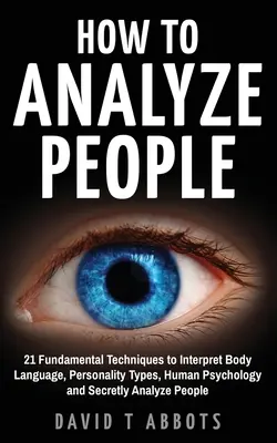 Jak analyzovat lidi: 21 základních technik, jak interpretovat řeč těla, typy osobnosti, lidskou psychologii a tajně analyzovat lidi - How To Analyze People: 21 Fundamental Techniques to Interpret Body Language, Personality Types, Human Psychology and Secretly Analyze People