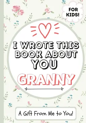Napsal jsem o tobě knihu Babička: Dětská dárková knížka pro výjimečnou babičku - ideální pro děti - 7 x 10 palců - I Wrote This Book About You Granny: A Child's Fill in The Blank Gift Book For Their Special Granny - Perfect for Kid's - 7 x 10 inch
