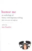 Humor Me: Antologie vtipných současných textů (plus pár skvělých starých věcí) - Humor Me: An Anthology of Funny Contemporary Writing (Plus Some Great Old Stuff Too)