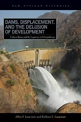 Přehrady, vysídlování a klam rozvoje: Cahora Bassa a její dědictví v Mosambiku, 1965-2007 - Dams, Displacement, and the Delusion of Development: Cahora Bassa and Its Legacies in Mozambique, 1965-2007