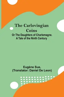 Karlovské mince; aneb Dcery Karla Velikého. Příběh z devátého století - The Carlovingian Coins; Or The Daughters Of Charlemagne. A Tale Of The Ninth Century
