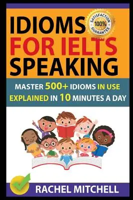 Idiomy pro Ielts Speaking: Zkrácený překlad: Zvládněte 500+ používaných idiomů vysvětlených za 10 minut denně - Idioms for Ielts Speaking: Master 500+ Idioms in Use Explained in 10 Minutes a Day