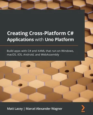 Vytváření multiplatformních aplikací v jazyce C# s platformou Uno: Vytvářejte aplikace v jazyce C# a XAML, které běží v systémech Windows, macOS, iOS, Android a WebAssembly. - Creating Cross-Platform C# Applications with Uno Platform: Build apps with C# and XAML that run on Windows, macOS, iOS, Android, and WebAssembly