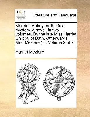 Moreton Abbey; Or the Fatal Mystery. a Novel, in Two Volumes. by the Late Miss Harriet Chilcot, of Bath. (Poté paní Mezierová.) ... Svazek 2 z 2 - Moreton Abbey; Or the Fatal Mystery. a Novel, in Two Volumes. by the Late Miss Harriet Chilcot, of Bath. (Afterwards Mrs. Meziere.) ... Volume 2 of 2
