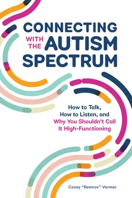 Spojení s lidmi s autismem: Jak mluvit, jak naslouchat a proč byste to neměli nazývat vysoce funkčním syndromem - Connecting with the Autism Spectrum: How to Talk, How to Listen, and Why You Shouldn't Call It High-Functioning