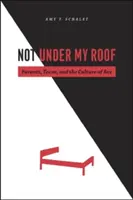 Ne pod mou střechou: Rodiče, dospívající a kultura sexu: Pod střechou rodičů a dospívajících. - Not Under My Roof: Parents, Teens, and the Culture of Sex