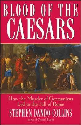 Krev císařů: Jak vražda Germanika vedla k pádu Říma - Blood of the Caesars: How the Murder of Germanicus Led to the Fall of Rome