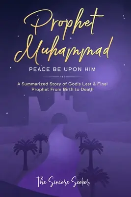 Prorok Muhammad, mír s ním: Souhrnný příběh posledního a nejzazšího Božího proroka od narození až po smrt - Prophet Muhammad Peace Be Upon Him: A Summarized Story of God's Last & Final Prophet from Birth to Death