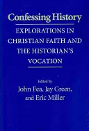 Vyznávání historie: Zkoumání křesťanské víry a poslání historika: Vyznávání historie. - Confessing History: Explorations in Christian Faith and the Historian's Vocation