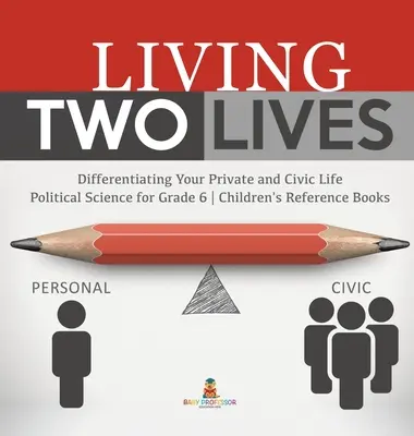 Žít dva životy: Politologie pro 6. třídu - Dětské příručky pro děti - Living Two Lives: Differentiating Your Private and Civic Life - Political Science for Grade 6 - Children's Reference Books