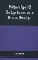 Třináctá zpráva Královské komise pro historické rukopisy - Thirteenth Report Of The Royal Commission On Historical Manuscripts