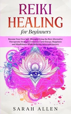 Léčení Reiki pro začátečníky: Stát se vlastním sebeléčitelem s využitím nejlepších alternativních terapeutických strategií, které zvýší vaši energii, štěstí anebo vám pomohou získat více energie. - Reiki Healing for beginners: Become Your Own Self-Therapist Using the Best Alternative Therapeutic Strategies to Increase your Energy, Happiness an