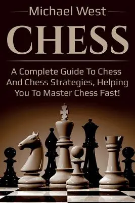 Šachy: Kompletní průvodce šachy a šachovými strategiemi, který vám pomůže rychle ovládnout šachy! - Chess: A complete guide to Chess and Chess strategies, helping you to master Chess fast!