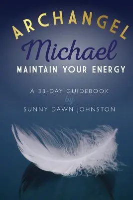 Archanděl Michael: Udržujte si svou energii: Vydejte se na cestu za energií: 33denní průvodce - Archangel Michael: Maintain Your Energy: A 33-Day Guidebook
