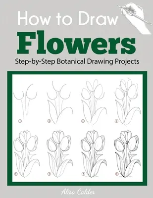 Jak kreslit květiny: Kreslení květin: Krok za krokem: Projekty botanické kresby - How to Draw Flowers: Step-by-Step Botanical Drawing Projects