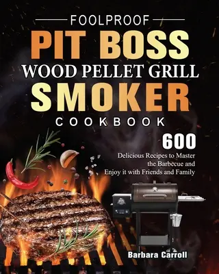 Foolproof Pit Boss Wood Pellet Grill and Smoker Cookbook (Kuchařka pro grilování a uzení na dřevěných peletách): Vychytávky pro grilování: 600 lahodných receptů, jak ovládnout grilování a užít si ho s přáteli a rodinou - Foolproof Pit Boss Wood Pellet Grill and Smoker Cookbook: 600 Delicious Recipes to Master the Barbecue and Enjoy it with Friends and Family