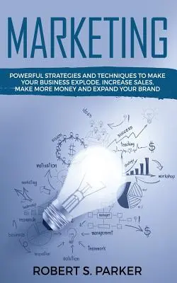 Marketing: Vydělávejte více peněz a rozšiřte svou branži: Mocné strategie a techniky, díky nimž vaše podnikání exploduje, zvýšíte prodeje a vyděláte více peněz. - Marketing: Powerful Strategies and Techniques to Make your Business Explode, Increase Sales, Make More Money and Expand Your Bran