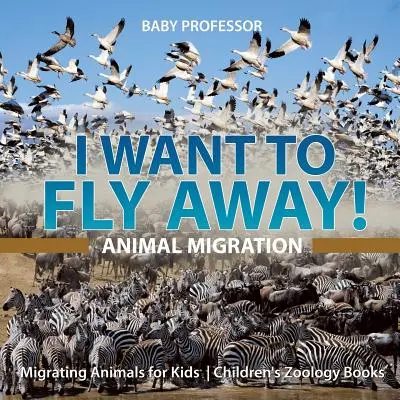 Chci odletět! - Migrace zvířat - Migrující zvířata pro děti - Dětské knihy o zoologii - I Want To Fly Away! - Animal Migration - Migrating Animals for Kids - Children's Zoology Books