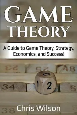 Teorie her: Průvodce teorií her, strategií, ekonomií a úspěchem! - Game Theory: A Guide to Game Theory, Strategy, Economics, and Success!