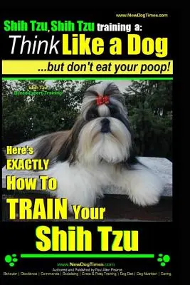 Shih Tzu, Shih Tzu výcvik a: Mysli jako pes, ale nejez hovínka: Odborník na výcvik plemene Shih Tzu, zde je VYNIKAJÍCÍ návod, jak cvičit Yuor Shih Tzu. - Shih Tzu, Shih Tzu training a: Think Like a Dog, But Don't Eat Your Poop!: Shih Tzu Breed Expert Training, Here's EXACLTY How to Train Yuor Shih Tzu
