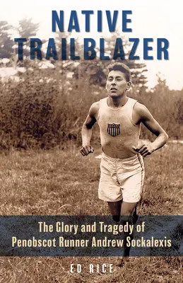 Domorodý průkopník: Běžec z Penobscotu: sláva a tragédie Andrewa Sockalexise (The Glory and Tragedy of Penobscot Runner Andrew Sockalexis) - Native Trailblazer: The Glory and Tragedy of Penobscot Runner Andrew Sockalexis