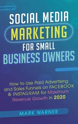 Marketing na sociálních sítích pro majitele malých podniků: Jak využít placenou reklamu a prodejní trychtýře na Facebooku a Instagramu pro maximální růst příjmů v roce - Social Media Marketing for Small Business Owners: How to Use Paid Advertising and Sales Funnels on Facebook & Instagram for Maximum Revenue Growth in