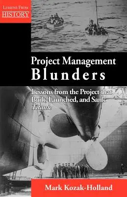 Chyby v řízení projektů: Poučení z projektu, který postavil, spustil na vodu a potopil Titanic. - Project Management Blunders: Lessons from the Project That Built, Launched, and Sank Titanic